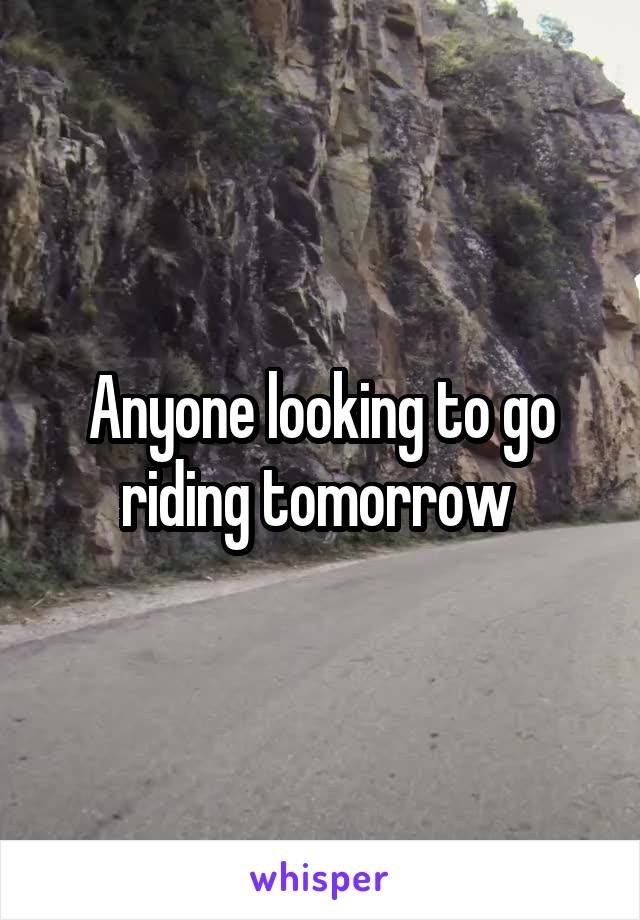 Anyone looking to go riding tomorrow 