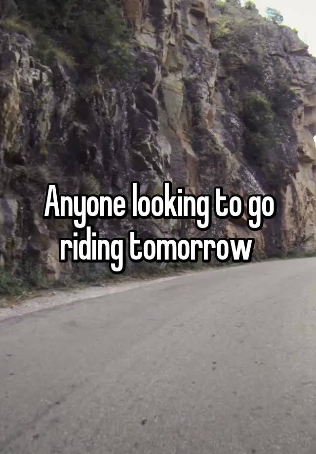 Anyone looking to go riding tomorrow 