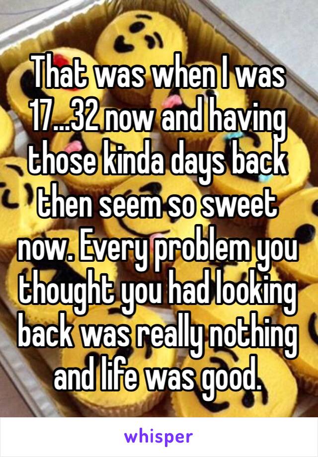 That was when I was 17…32 now and having those kinda days back then seem so sweet now. Every problem you thought you had looking back was really nothing and life was good.