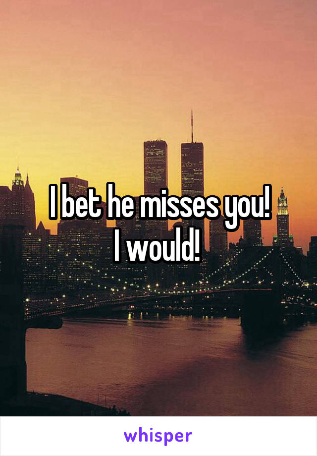 I bet he misses you!
I would! 