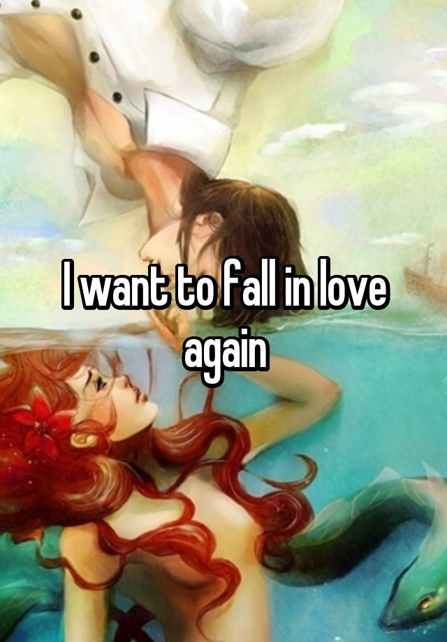 I want to fall in love again