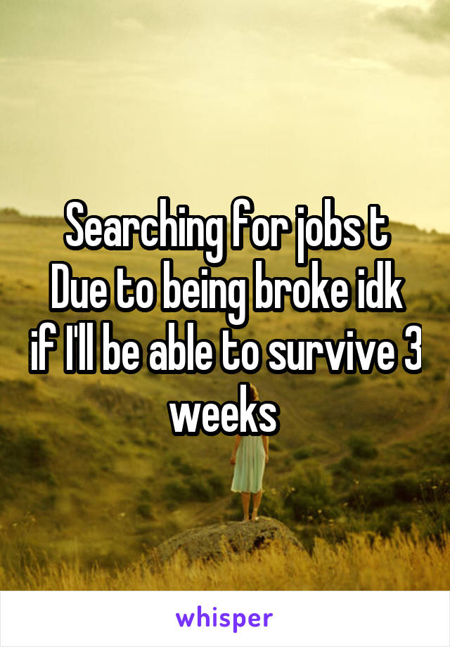 Searching for jobs t
Due to being broke idk if I'll be able to survive 3 weeks 