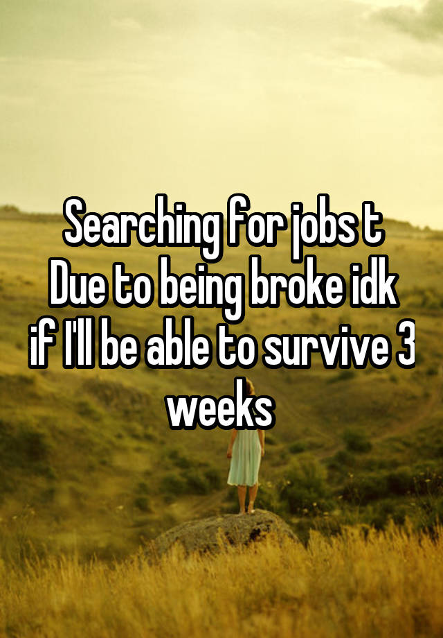 Searching for jobs t
Due to being broke idk if I'll be able to survive 3 weeks 