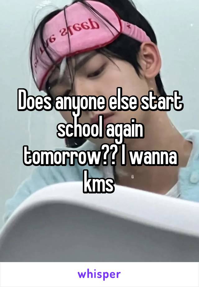 Does anyone else start school again tomorrow?? I wanna kms 