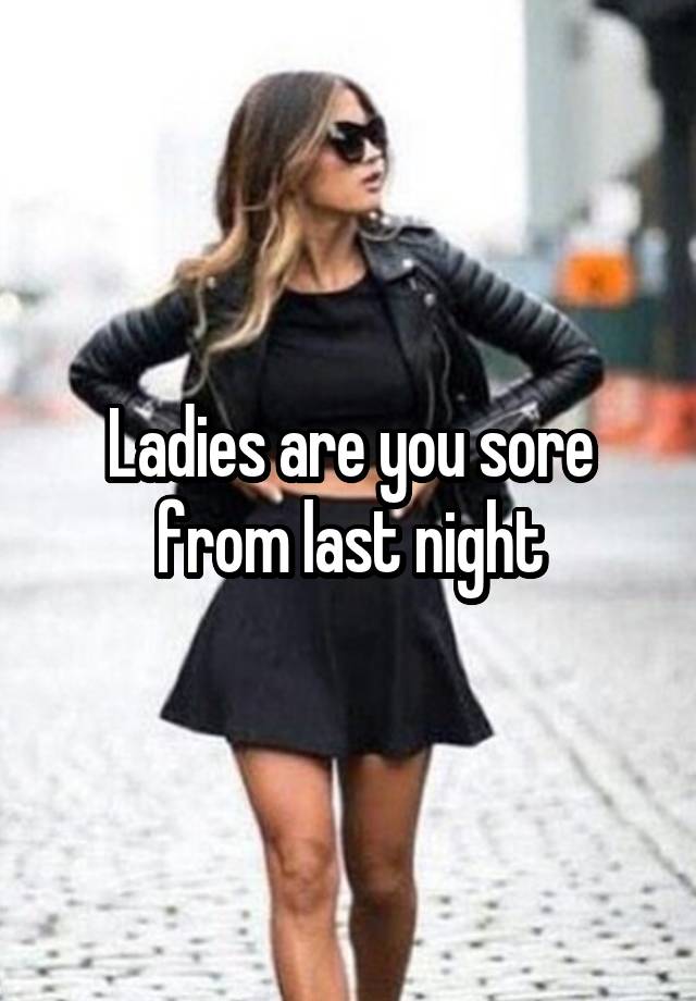 Ladies are you sore from last night