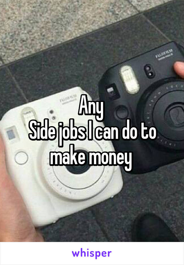 Any 
Side jobs I can do to make money 