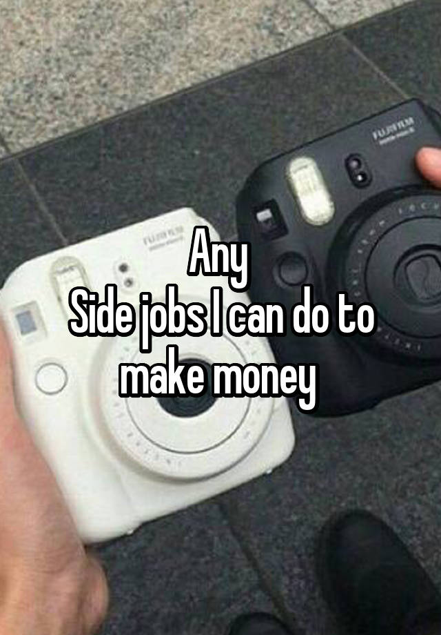 Any 
Side jobs I can do to make money 