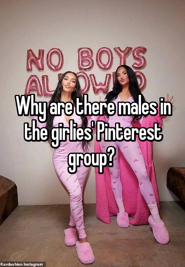 Why are there males in the girlies' Pinterest group? 