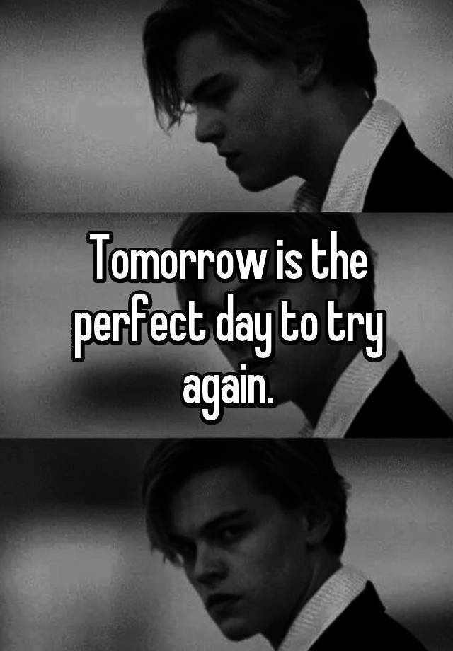 Tomorrow is the perfect day to try again.