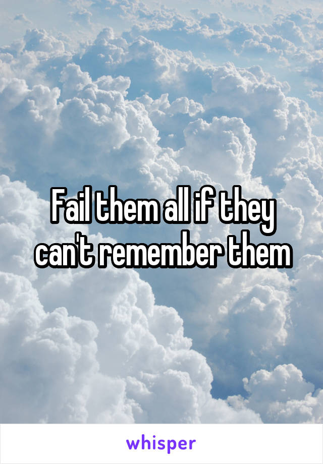 Fail them all if they can't remember them