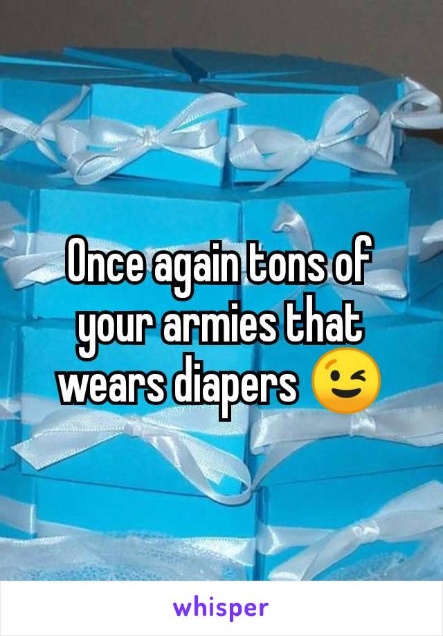 Once again tons of your armies that wears diapers 😉