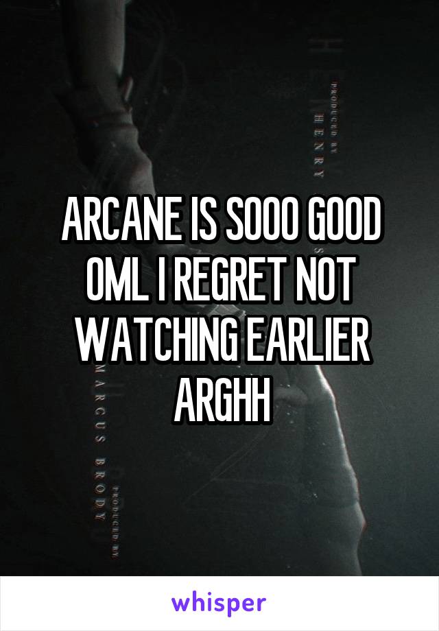 ARCANE IS SOOO GOOD OML I REGRET NOT WATCHING EARLIER ARGHH