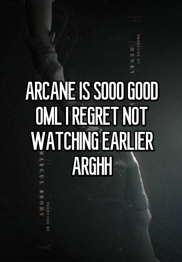 ARCANE IS SOOO GOOD OML I REGRET NOT WATCHING EARLIER ARGHH