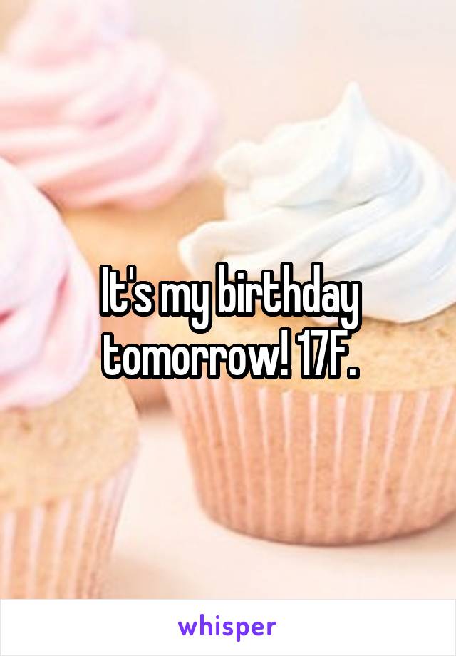 It's my birthday tomorrow! 17F.