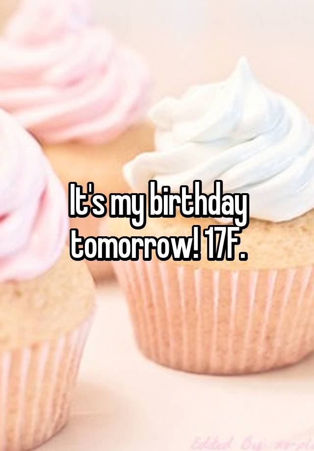 It's my birthday tomorrow! 17F.