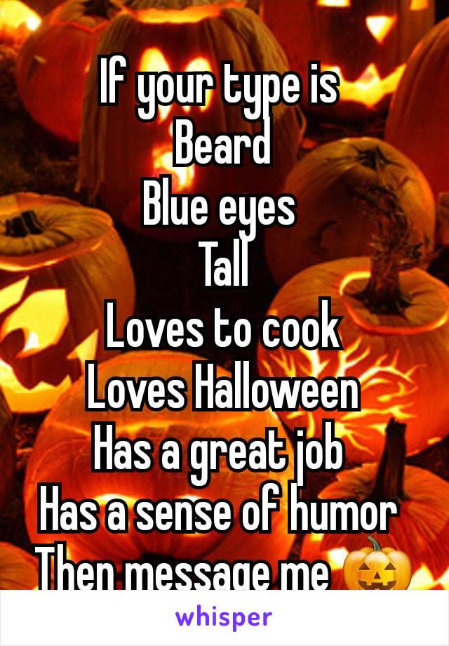 If your type is 
Beard
Blue eyes 
Tall
Loves to cook
Loves Halloween
Has a great job 
Has a sense of humor 
Then message me 🎃