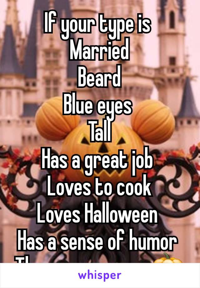 If your type is 
Married
Beard
Blue eyes 
Tall
Has a great job 
Loves to cook
Loves Halloween 
Has a sense of humor 
Then message me 🎃