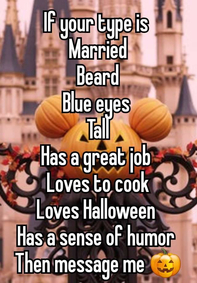 If your type is 
Married
Beard
Blue eyes 
Tall
Has a great job 
Loves to cook
Loves Halloween 
Has a sense of humor 
Then message me 🎃