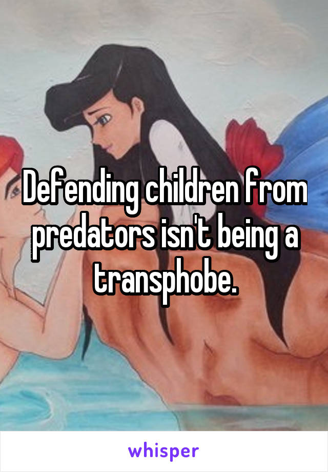 Defending children from predators isn't being a transphobe.