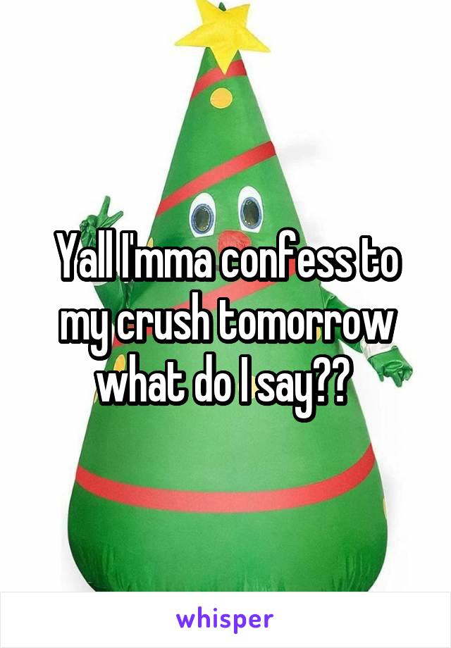 Yall I'mma confess to my crush tomorrow what do I say?? 