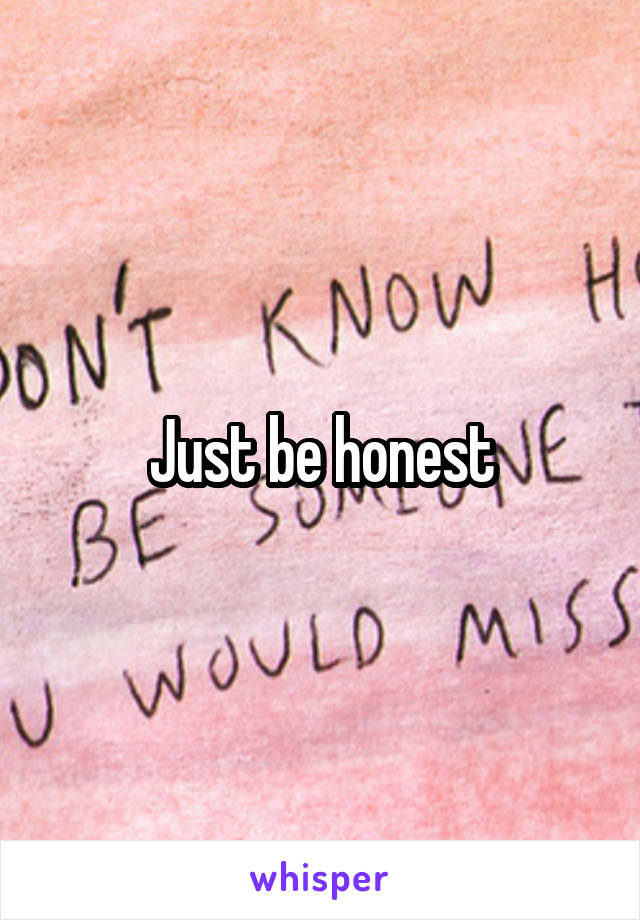 Just be honest