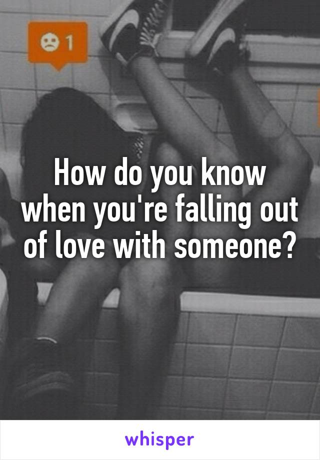 How do you know when you're falling out of love with someone? 