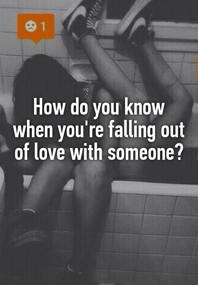 How do you know when you're falling out of love with someone? 