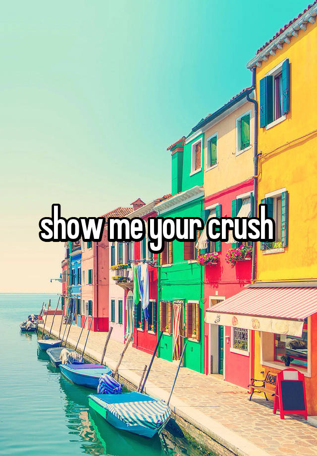 show me your crush 