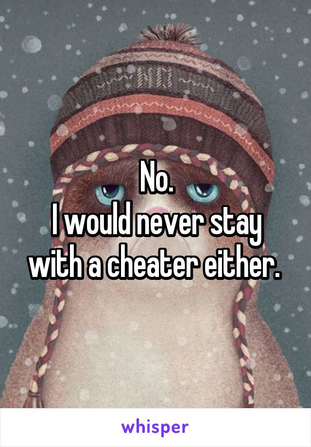 No.
I would never stay with a cheater either. 