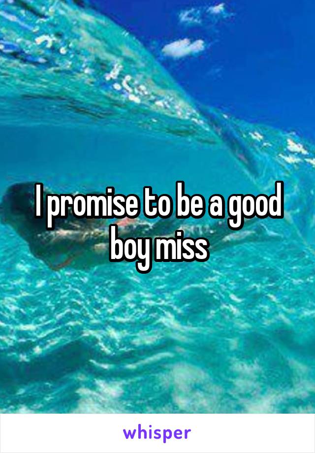 I promise to be a good boy miss