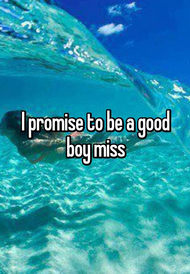 I promise to be a good boy miss