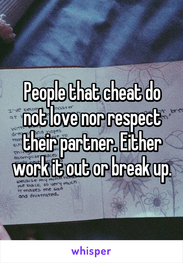 People that cheat do not love nor respect their partner. Either work it out or break up.