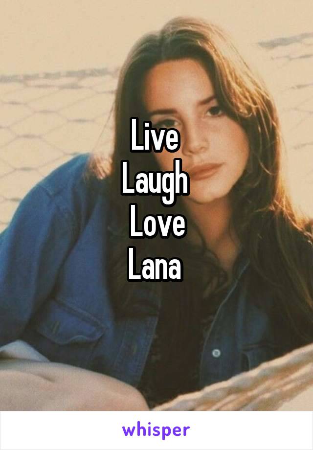 Live 
Laugh 
Love
Lana 
