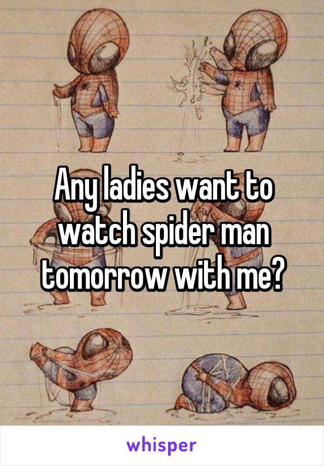 Any ladies want to watch spider man tomorrow with me?