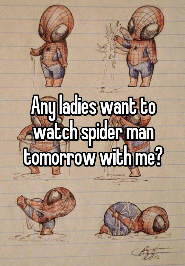 Any ladies want to watch spider man tomorrow with me?