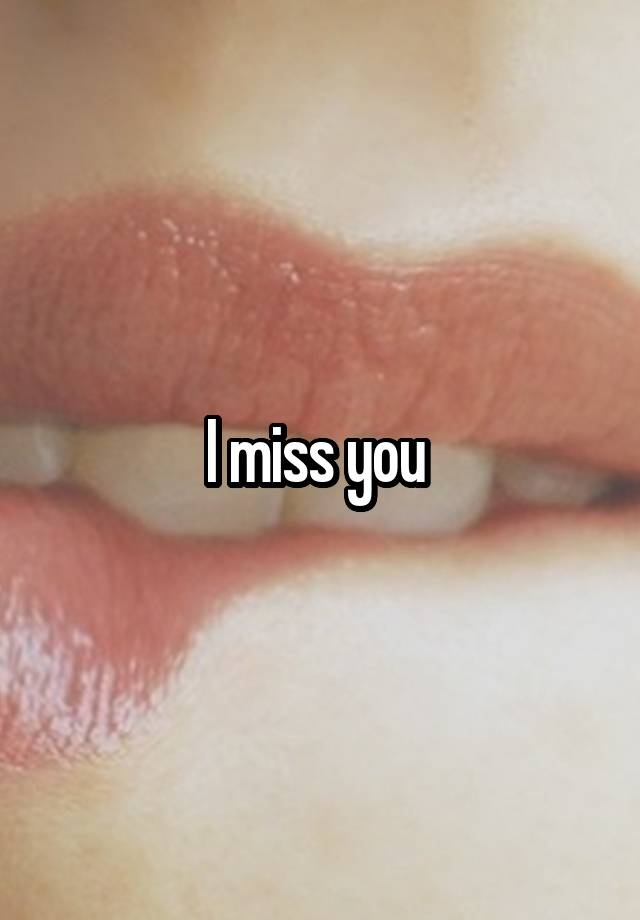 I miss you 