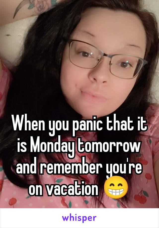 When you panic that it is Monday tomorrow and remember you're on vacation 😁