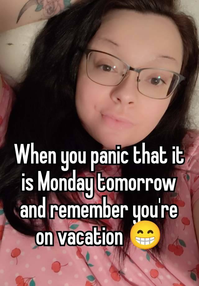 When you panic that it is Monday tomorrow and remember you're on vacation 😁