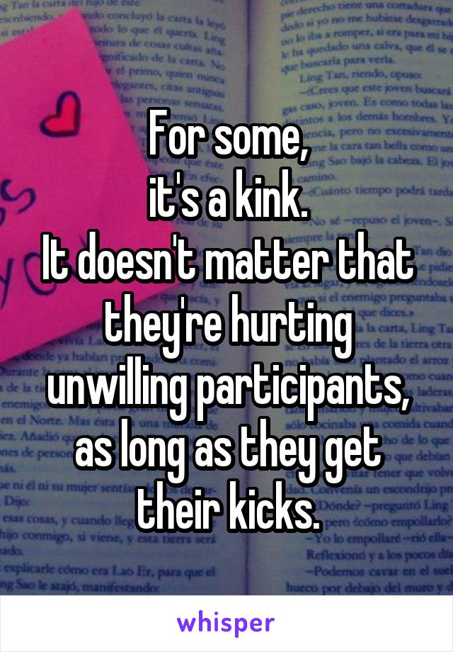 For some,
it's a kink.
It doesn't matter that they're hurting unwilling participants, as long as they get their kicks.