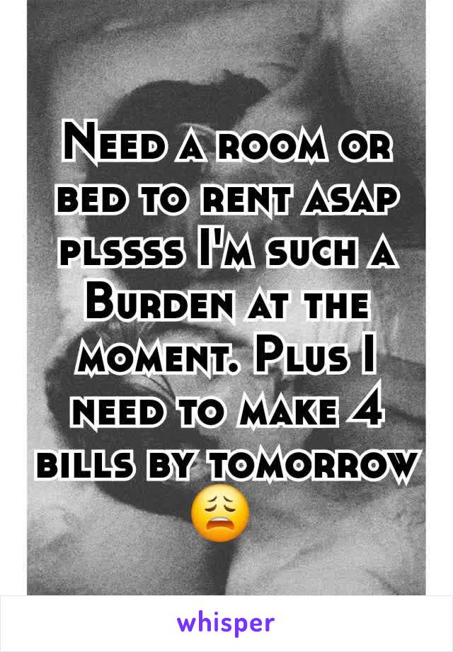 Need a room or bed to rent asap plssss I'm such a
Burden at the moment. Plus I need to make 4 bills by tomorrow 😩 