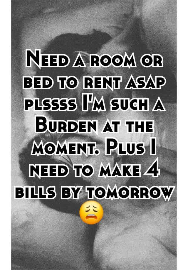 Need a room or bed to rent asap plssss I'm such a
Burden at the moment. Plus I need to make 4 bills by tomorrow 😩 