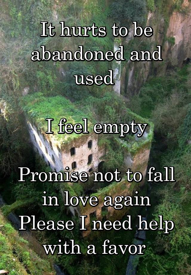 It hurts to be abandoned and used 

I feel empty

Promise not to fall in love again
Please I need help with a favor 