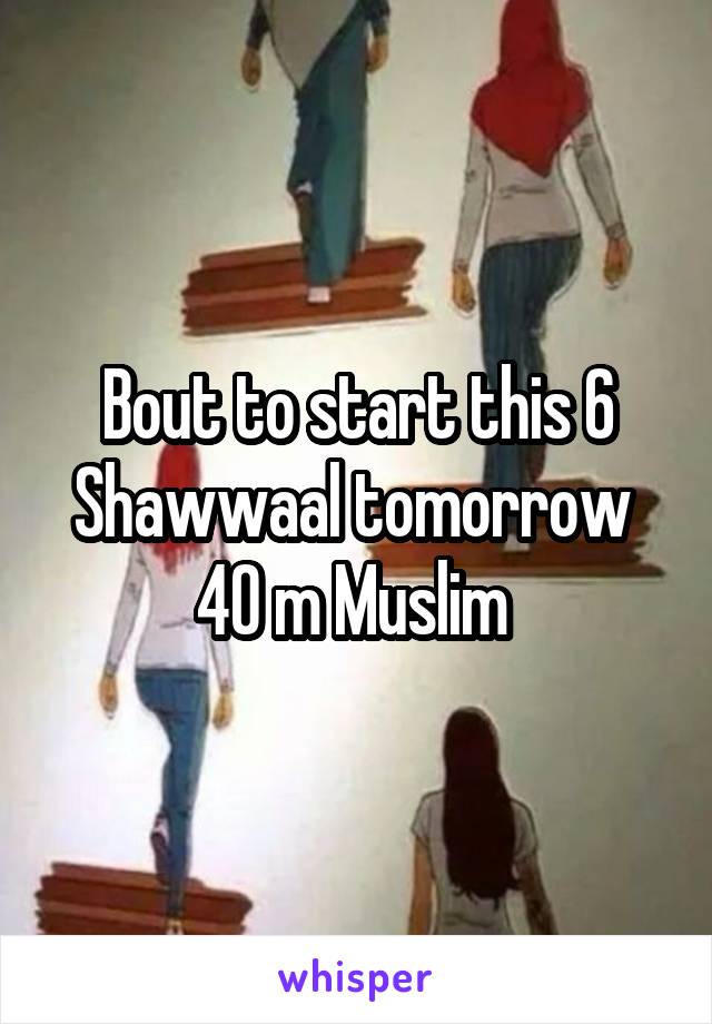 Bout to start this 6 Shawwaal tomorrow 
40 m Muslim 