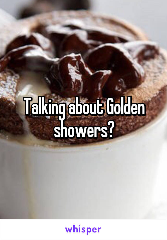 Talking about Golden showers?