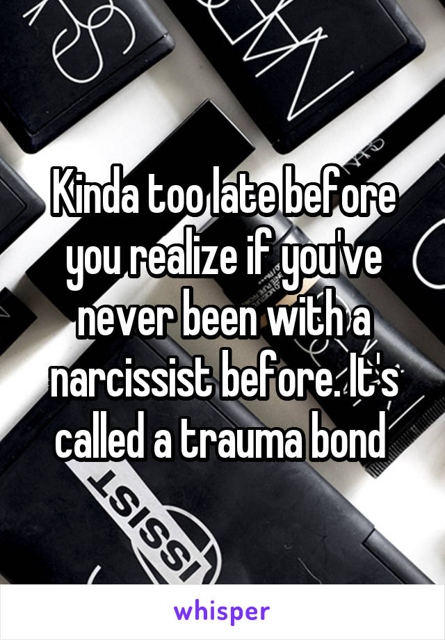 Kinda too late before you realize if you've never been with a narcissist before. It's called a trauma bond 