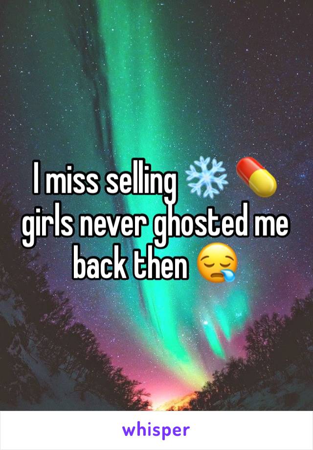 I miss selling ❄️ 💊 girls never ghosted me back then 😪