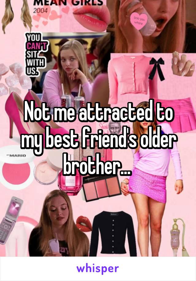 Not me attracted to my best friend's older brother... 