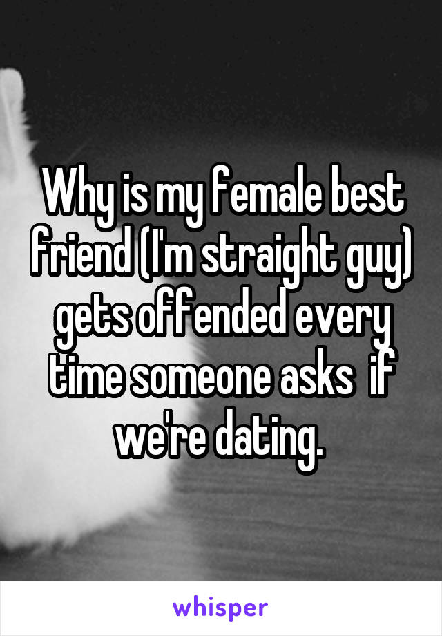 Why is my female best friend (I'm straight guy) gets offended every time someone asks  if we're dating. 