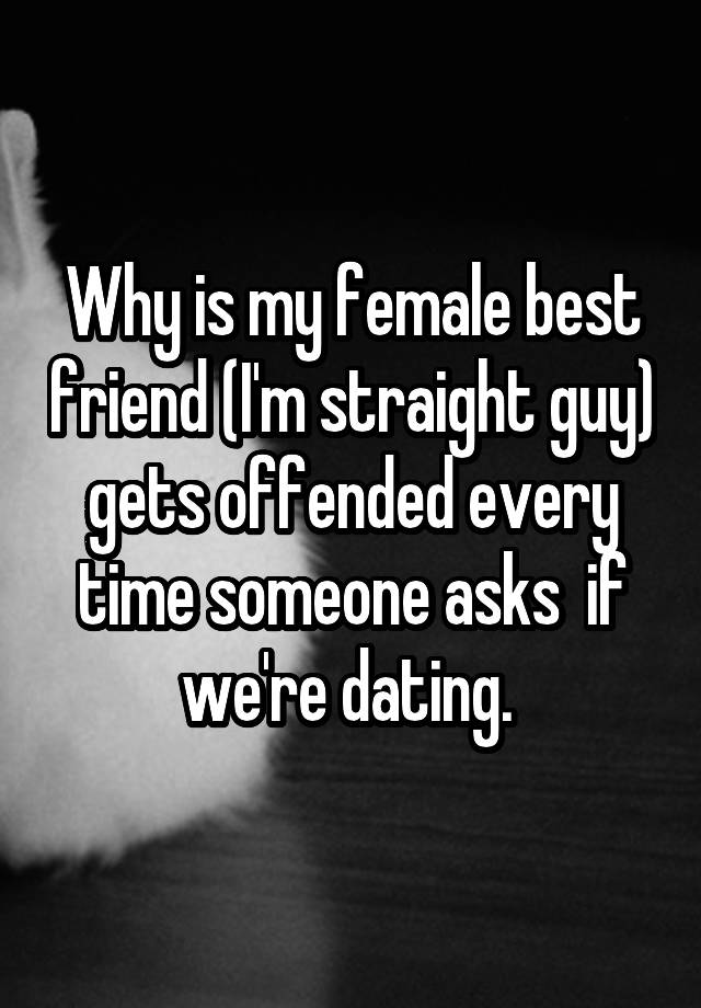 Why is my female best friend (I'm straight guy) gets offended every time someone asks  if we're dating. 