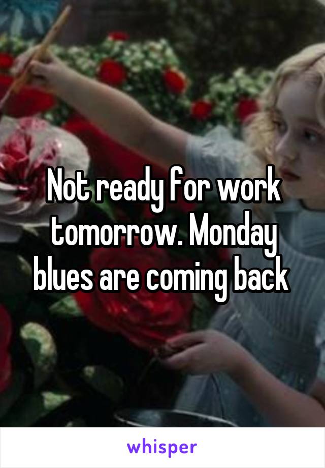 Not ready for work tomorrow. Monday blues are coming back 